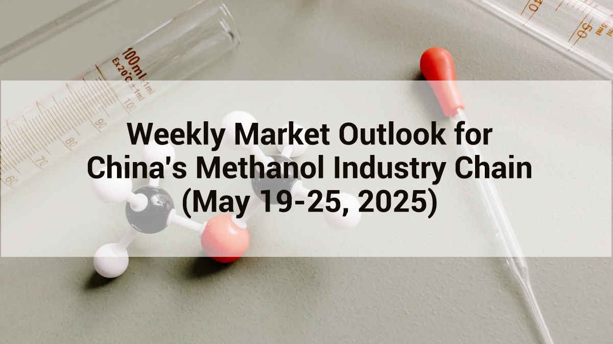 Weekly Market Outlook for China's Methanol Industry Chain (May 19-25, 2025)
