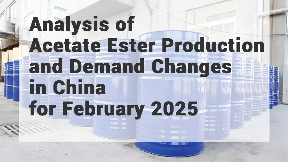 Analysis of Acetate Ester Production and Demand Changes in China for February 2025